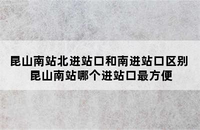 昆山南站北进站口和南进站口区别 昆山南站哪个进站口最方便